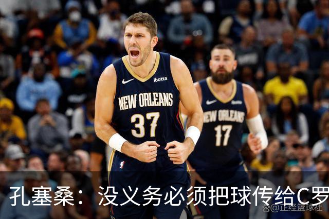 孔塞桑：没义务必须把球传给C罗 会传给位置更好的队友
